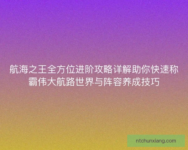 航海之王全方位进阶攻略详解助你快速称霸伟大航路世界与阵容养成技巧