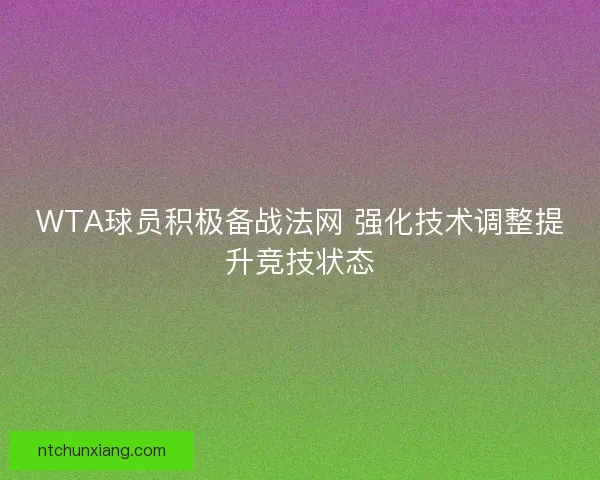 WTA球员积极备战法网 强化技术调整提升竞技状态